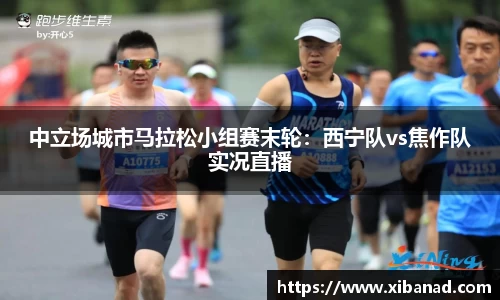 中立场城市马拉松小组赛末轮：西宁队vs焦作队实况直播