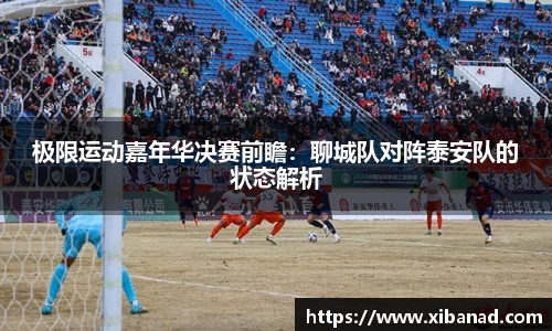 极限运动嘉年华决赛前瞻：聊城队对阵泰安队的状态解析