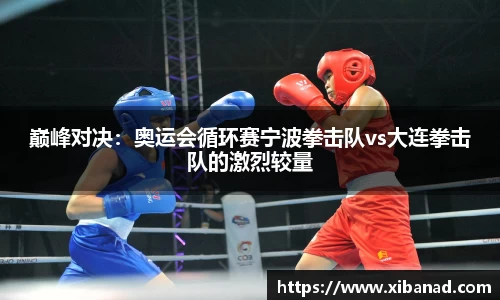 巅峰对决：奥运会循环赛宁波拳击队vs大连拳击队的激烈较量