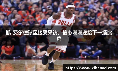 凯-费尔德球星接受采访，信心满满迎接下一场比赛