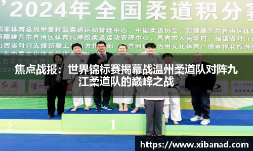 焦点战报：世界锦标赛揭幕战温州柔道队对阵九江柔道队的巅峰之战